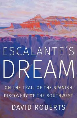 Le rêve d'Escalante : Sur les traces de la découverte du Sud-Ouest par les Espagnols - Escalante's Dream: On the Trail of the Spanish Discovery of the Southwest