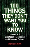 100 Things They Don't Want You To Know - Conspiracies, mysteries and unsolved crimes (100 choses qu'ils ne veulent pas que vous sachiez) - 100 Things They Don't Want You To Know - Conspiracies, mysteries and unsolved crimes