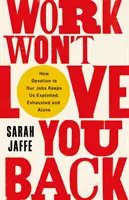 Le travail ne vous aimera pas en retour - Comment la dévotion envers nos emplois nous maintient exploités, épuisés et seuls. - Work Won't Love You Back - How Devotion to Our Jobs Keeps Us Exploited, Exhausted and Alone