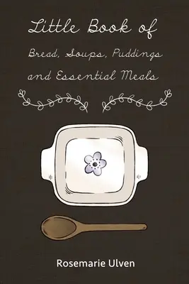 Petit livre du pain, des soupes, des puddings et des repas essentiels - Little Book of Bread, Soups, Puddings and Essential Meals