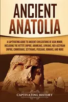 L'Anatolie ancienne : Un guide captivant des anciennes civilisations d'Asie mineure, y compris l'empire hittite, les Araméens, les Luwiens, les Néo-Assyriens et les Romains. - Ancient Anatolia: A Captivating Guide to Ancient Civilizations of Asia Minor, Including the Hittite Empire, Arameans, Luwians, Neo-Assyr