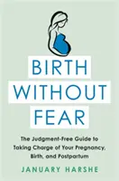 Naissance sans peur : Le guide sans jugement pour prendre en charge votre grossesse, votre accouchement et votre post-partum - Birth Without Fear: The Judgment-Free Guide to Taking Charge of Your Pregnancy, Birth, and Postpartum