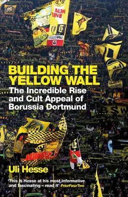 La construction du mur jaune - L'incroyable ascension et le culte du Borussia Dortmund : LAURÉAT DU LIVRE DE FOOTBALL DE L'ANNÉE 2019 - Building the Yellow Wall - The Incredible Rise and Cult Appeal of Borussia Dortmund: WINNER OF THE FOOTBALL BOOK OF THE YEAR 2019