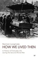 Comment nous vivions alors : Une histoire de la vie quotidienne pendant la Seconde Guerre mondiale - How We Lived Then: A History of Everyday Life During the Second World War