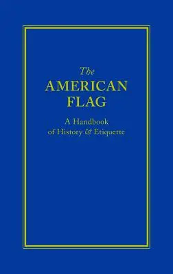 Le drapeau américain : Un manuel d'histoire et d'étiquette - The American Flag: A Handbook of History & Etiquette