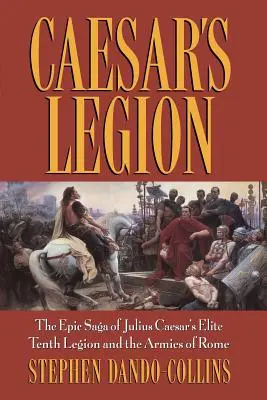 La légion de César : La saga épique de la dixième légion d'élite de Jules César et des armées de Rome - Caesar's Legion: The Epic Saga of Julius Caesar's Elite Tenth Legion and the Armies of Rome