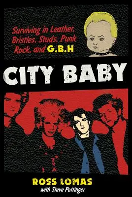 Bébé de la ville : Survivre dans le cuir, les poils, les clous, le punk rock et le G.B.H. - City Baby: Surviving in Leather, Bristles, Studs, Punk Rock, and G.B.H