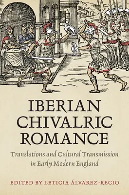 Le roman chevaleresque ibérique : Traductions et transmission culturelle dans l'Angleterre du début des temps modernes - Iberian Chivalric Romance: Translations and Cultural Transmission in Early Modern England