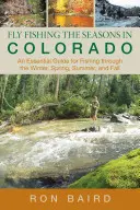 Fly Fishing the Seasons in Colorado : Un guide essentiel pour pêcher en hiver, au printemps, en été et en automne, première édition - Fly Fishing the Seasons in Colorado: An Essential Guide For Fishing Through The Winter, Spring, Summer, And Fall, First Edition