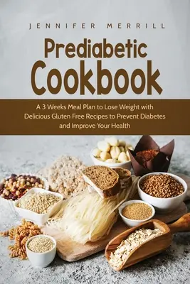 Prediabetic Cookbook : Un plan de repas de 3 semaines pour perdre du poids avec de délicieuses recettes sans gluten pour prévenir le diabète et améliorer votre santé. - Prediabetic Cookbook: A 3 Weeks Meal Plan to Lose Weight with Delicious Gluten Free Recipes to Prevent Diabetes and Improve Your Health