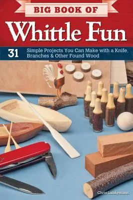 Big Book of Whittle Fun : 31 projets simples à réaliser avec un couteau, des branches et d'autres bois trouvés - Big Book of Whittle Fun: 31 Simple Projects You Can Make with a Knife, Branches & Other Found Wood