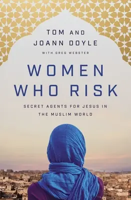 Les femmes qui prennent des risques : agents secrets de Jésus dans le monde musulman - Women Who Risk: Secret Agents for Jesus in the Muslim World