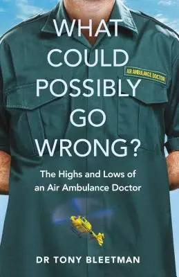 Qu'est-ce qui pourrait bien aller de travers ? Les hauts et les bas d'un médecin ambulancier - What Could Possibly Go Wrong?: The Highs and Lows of an Air Ambulance Doctor