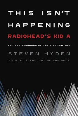 Ce n'est pas le cas : Kid A de Radiohead et le début du 21ème siècle - This Isn't Happening: Radiohead's Kid A and the Beginning of the 21st Century