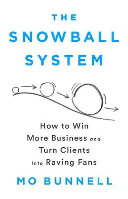 Le Système Boule de Neige : Comment gagner plus d'affaires et transformer les clients en fans enthousiastes - The Snowball System: How to Win More Business and Turn Clients Into Raving Fans