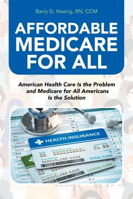 Une assurance-maladie abordable pour tous : Les soins de santé américains sont le problème et l'assurance-maladie pour tous les Américains est la solution - Affordable Medicare for All: American Health Care Is the Problem and Medicare for All Americans Is the Solution