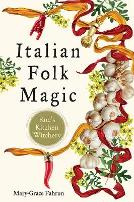 Magie populaire italienne : La sorcellerie de la cuisine de Rue - Italian Folk Magic: Rue's Kitchen Witchery