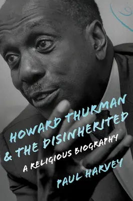 Howard Thurman et les déshérités : Une biographie religieuse - Howard Thurman and the Disinherited: A Religious Biography