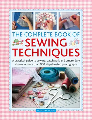 Livre complet des techniques de couture : Un guide pratique de la couture, du patchwork et de la broderie, illustré par plus de 900 photographies étape par étape. - Complete Book of Sewing Techniques: A Practical Guide to Sewing, Patchwork and Embroidery Shown in More Than 900 Step-By-Step Photographs