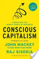 Le capitalisme conscient : Libérer l'esprit héroïque de l'entreprise - Conscious Capitalism: Liberating the Heroic Spirit of Business