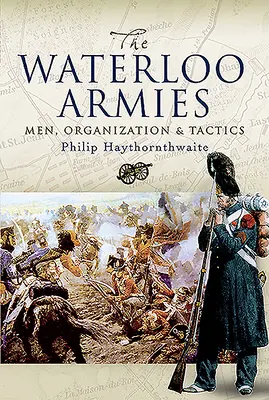 Les armées de Waterloo : Hommes, organisation et tactiques - Waterloo Armies: Men, Organization and Tactics