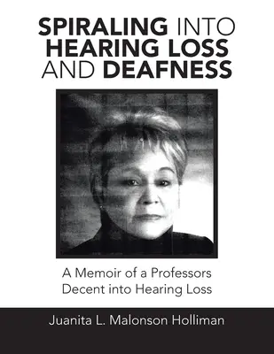 La spirale de la perte auditive et de la surdité : Les mémoires d'un professeur décent dans la perte auditive - Spiraling into Hearing Loss and Deafness: A Memoir of a Professors Decent into Hearing Loss