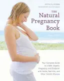 Le livre de la grossesse naturelle : Votre guide complet pour une grossesse et un accouchement sûrs et biologiques grâce aux plantes, à la nutrition et à d'autres choix holistiques. - The Natural Pregnancy Book: Your Complete Guide to a Safe, Organic Pregnancy and Childbirth with Herbs, Nutrition, and Other Holistic Choices