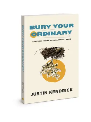 Enterrez votre ordinaire : Les habitudes pratiques d'un cœur pleinement vivant - Bury Your Ordinary: Practical Habits of a Heart Fully Alive