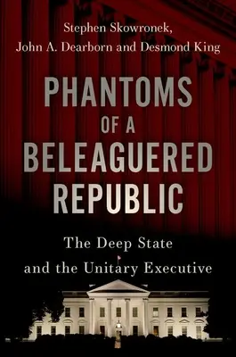 Les fantômes d'une République assiégée : L'État profond et l'exécutif unitaire - Phantoms of a Beleaguered Republic: The Deep State and the Unitary Executive