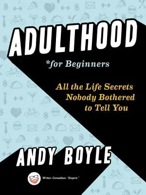 L'âge adulte pour les débutants : Tous les secrets de la vie que personne n'a voulu vous dire - Adulthood for Beginners: All the Life Secrets Nobody Bothered to Tell You