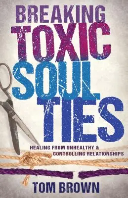 Briser les liens toxiques de l'âme : Guérir des relations malsaines et contrôlantes - Breaking Toxic Soul Ties: Healing from Unhealthy and Controlling Relationships
