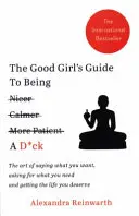 Good Girl's Guide To Being A D*ck - L'art de dire ce que l'on veut, de demander ce dont on a besoin et d'obtenir la vie que l'on mérite. - Good Girl's Guide To Being A D*ck - The art of saying what you want, asking for what you need and getting the life you deserve