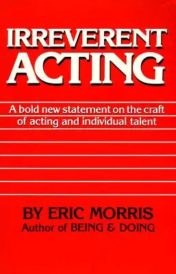 Irreverent Acting : Une nouvelle déclaration audacieuse sur le métier d'acteur et le talent individuel - Irreverent Acting: A Bold New Statement on the Craft of Acting and Individual Talent