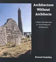 Architecture sans architectes : Une brève introduction à l'architecture non pédigrée - Architecture Without Architects: A Short Introduction to Non-Pedigreed Architecture