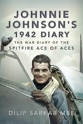 Le journal de 1942 de Johnnie Johnson : Le journal de guerre de l'as des as du Spitfire - Johnnie Johnson's 1942 Diary: The War Diary of the Spitfire Ace of Aces