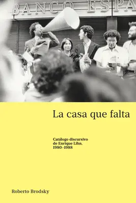 La casa que falta ; Catlogo discursivo de Enrique Lihn, 1980-1988 - La casa que falta; Catlogo discursivo de Enrique Lihn, 1980-1988