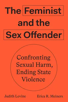 La féministe et le délinquant sexuel : Confronter le préjudice sexuel, mettre fin à la violence de l'État - The Feminist and the Sex Offender: Confronting Sexual Harm, Ending State Violence