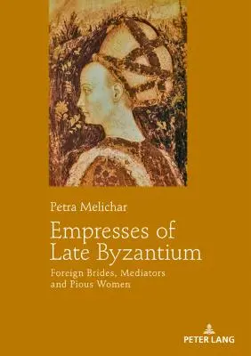 Les impératrices de la fin de l'époque byzantine : Epouses étrangères, médiatrices et femmes pieuses - Empresses of Late Byzantium: Foreign Brides, Mediators and Pious Women