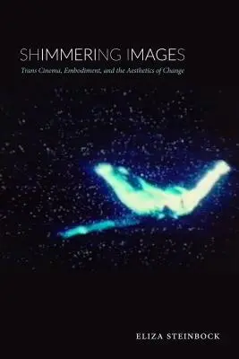 Shimmering Images : Trans Cinema, Embodiment, and the Aesthetics of Change (en anglais) - Shimmering Images: Trans Cinema, Embodiment, and the Aesthetics of Change