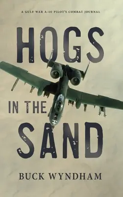 Hogs in the Sand : Journal de combat d'un pilote d'A-10 de la guerre du Golfe - Hogs in the Sand: A Gulf War A-10 Pilot's Combat Journal