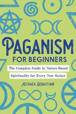 Le paganisme pour les débutants : Le guide complet de la spiritualité fondée sur la nature pour tout nouveau chercheur - Paganism for Beginners: The Complete Guide to Nature-Based Spirituality for Every New Seeker