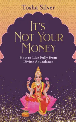 Ce n'est pas votre argent : Comment vivre pleinement de l'abondance divine - It's Not Your Money: How to Live Fully from Divine Abundance