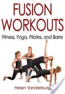 Fusion Workouts : Fitness, Yoga, Pilates et Barre - Fusion Workouts: Fitness, Yoga, Pilates, and Barre