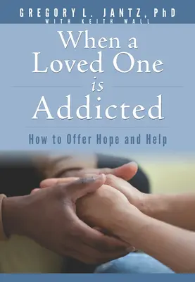 Quand un être cher est dépendant : Comment offrir de l'espoir et de l'aide - When a Loved One Is Addicted: How to Offer Hope and Help