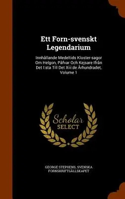 Ett Forn-Svenskt Legendarium : Innhallande Medeltids Kloster-Sagor Om Helgon, Pafvar Och Kejsare Ifran Det I : Sta Till Det XIII : de Arhundradet, Volu - Ett Forn-Svenskt Legendarium: Innhallande Medeltids Kloster-Sagor Om Helgon, Pafvar Och Kejsare Ifran Det I: Sta Till Det XIII: de Arhundradet, Volu