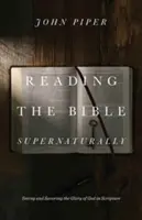 Lire la Bible de manière surnaturelle : Voir et savourer la gloire de Dieu dans les Ecritures - Reading the Bible Supernaturally: Seeing and Savoring the Glory of God in Scripture