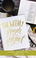 Le projet de prière hebdomadaire : Un défi pour tenir un journal, prier, réfléchir et se connecter avec Dieu - The Weekly Prayer Project: A Challenge to Journal, Pray, Reflect, and Connect with God