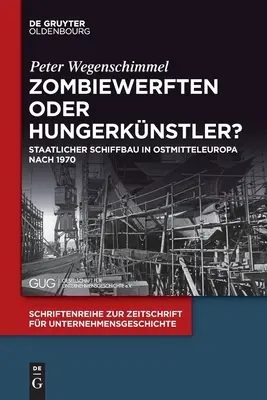 Zombiewerften Oder Hungerknstler ? Staatlicher Schiffbau in Ostmitteleuropa Nach 1970 - Zombiewerften Oder Hungerknstler?: Staatlicher Schiffbau in Ostmitteleuropa Nach 1970