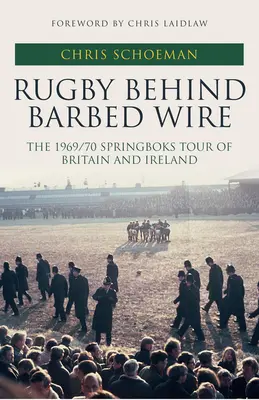 Rugby derrière les barbelés - La tournée des Springboks en Grande-Bretagne et en Irlande en 1969/70 - Rugby Behind Barbed Wire - The 1969/70 Springboks Tour of Britain and Ireland
