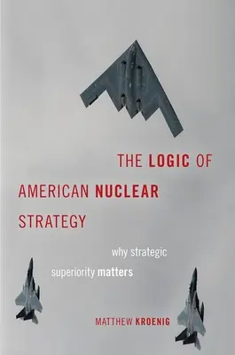 La logique de la stratégie nucléaire américaine : Pourquoi la supériorité stratégique est importante - The Logic of American Nuclear Strategy: Why Strategic Superiority Matters